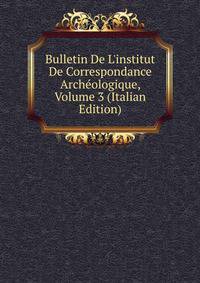 Bulletin De L'institut De Correspondance Arch?ologique, Volume 3 (Italian Edition)