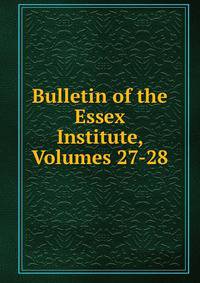 Bulletin of the Essex Institute, Volumes 27-28