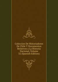 Coleccion De Historiadores De Chile Y Documentos Relativos a La Historia Nacional, Volume 32 (Spanish Edition)