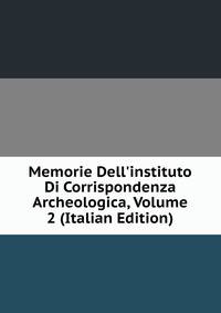 Memorie Dell'instituto Di Corrispondenza Archeologica, Volume 2 (Italian Edition)