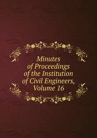 Minutes of Proceedings of the Institution of Civil Engineers, Volume 16