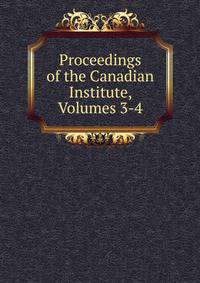 Proceedings of the Canadian Institute, Volumes 3-4