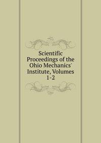 Scientific Proceedings of the Ohio Mechanics' Institute, Volumes 1-2