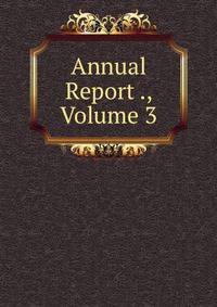 Annual Report ., Volume 3