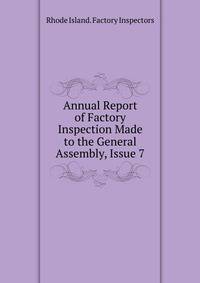Annual Report of Factory Inspection Made to the General Assembly, Issue 7