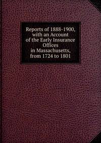 Reports of 1888-1900, with an Account of the Early Insurance Offices in Massachusetts, from 1724 to 1801