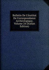 Bulletin De L'Institut De Correspondance Arch?ologique, Volume 24 (Italian Edition)