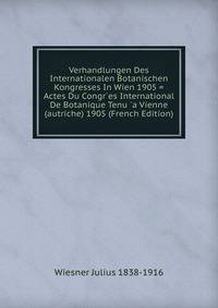 Verhandlungen Des Internationalen Botanischen Kongresses In Wien 1905 = Actes Du Congr`es International De Botanique Tenu `a Vienne (autriche) 1905 (French Edition)
