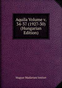 Aquila Volume v. 34-37 (1927-30) (Hungarian Edition)