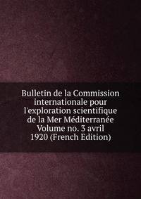 Bulletin de la Commission internationale pour l'exploration scientifique de la Mer M?diterran?e Volume no. 3 avril 1920 (French Edition)