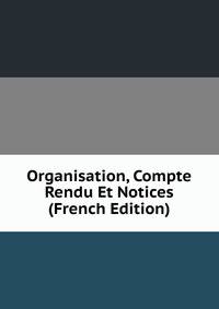 Organisation, Compte Rendu Et Notices (French Edition)