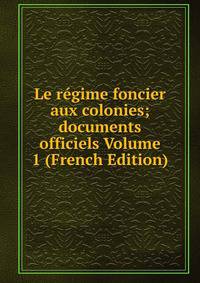 Le regime foncier aux colonies; documents officiels Volume 1 (French Edition)