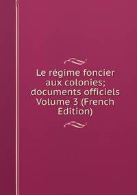 Le regime foncier aux colonies; documents officiels Volume 3 (French Edition)