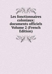 Les fonctionnaires coloniaux: documents officiels Volume 2 (French Edition)