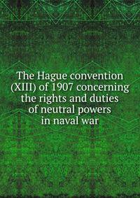 The Hague convention (XIII) of 1907 concerning the rights and duties of neutral powers in naval war