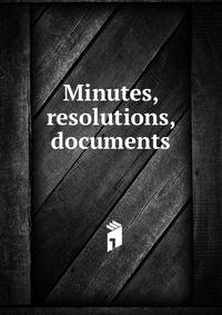 Minutes, resolutions, documents
