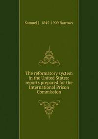 The reformatory system in the United States: reports prepared for the International Prison Commission
