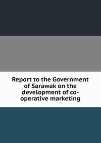 Report to the Government of Sarawak on the development of co-operative marketing