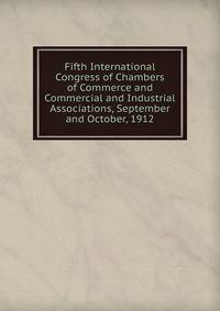 Fifth International Congress of Chambers of Commerce and Commercial and Industrial Associations, September and October, 1912