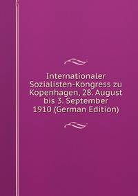 Internationaler Sozialisten-Kongress zu Kopenhagen, 28. August bis 3. September 1910 (German Edition)