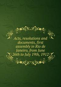 Acts, resolutions and documents, first assembly in Rio de Janeiro, from June 26th to July 19th, 1912