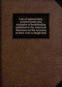 List of manuscripts, printed books and examples of bookbinding exhibited to the American librarians on the occasion of their visit to Haigh Hall