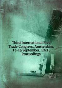 Third International Free Trade Congress, Amsterdam, 13-16 September, 1921; Proceedings.
