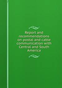 Report and recommendations on postal and cable communication with Central and South America