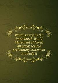World survey by the Interchurch World Movement of North America: revised preliminary statement and budget