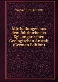 Mittheilungen aus dem Jahrbuche der Kgl. ungarischen Geologischen Anstalt (German Edition)
