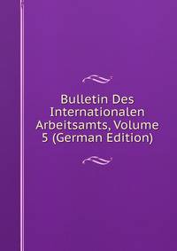 Bulletin Des Internationalen Arbeitsamts, Volume 5 (German Edition)