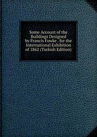 Some Account of the Buildings Designed by Francis Fowke . for the International Exhibition of 1862 (Turkish Edition)