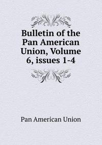 Bulletin of the Pan American Union, Volume 6, issues 1-4