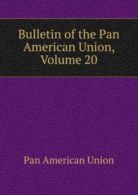 Bulletin of the Pan American Union, Volume 20