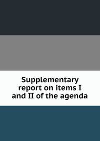 Supplementary report on items I and II of the agenda