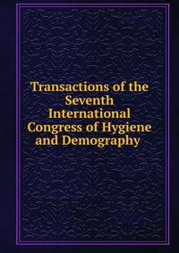 Transactions of the Seventh International Congress of Hygiene and Demography .