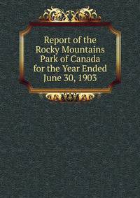 Report of the Rocky Mountains Park of Canada for the Year Ended June 30, 1903