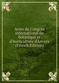 Actes du Congr?s international de botanique et d'horticulture d'Anvers (French Edition)