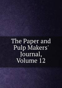 The Paper and Pulp Makers' Journal, Volume 12