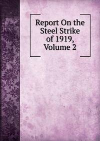 Report On the Steel Strike of 1919, Volume 2