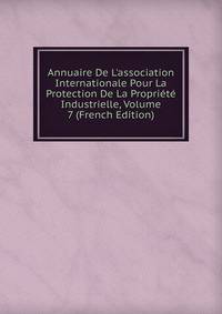 Annuaire De L'association Internationale Pour La Protection De La Propri?t? Industrielle, Volume 7 (French Edition)