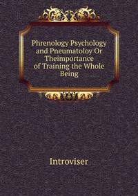 Phrenology Psychology and Pneumatoloy Or Theimportance of Training the Whole Being