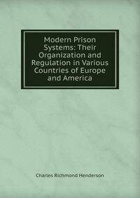 Modern Prison Systems: Their Organization and Regulation in Various Countries of Europe and America
