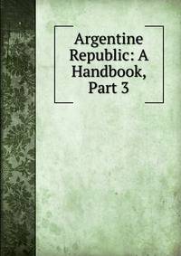 Argentine Republic: A Handbook, Part 3