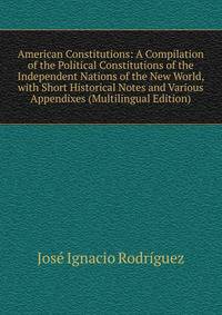 American Constitutions: A Compilation of the Political Constitutions of the Independent Nations of the New World, with Short Historical Notes and Various Appendixes (Multilingual Edition)