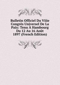 Bulletin Officiel Du Viiie Congres Universel De La Paix: Tenu A Hambourg Du 12 Au 16 Aout 1897 (French Edition)