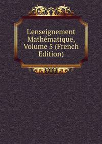 L'enseignement Math?matique, Volume 5 (French Edition)
