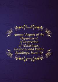 Annual Report of the Department of Inspection of Workshops, Factories and Public Buildings, Issue 10