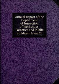 Annual Report of the Department of Inspection of Workshops, Factories and Public Buildings, Issue 25