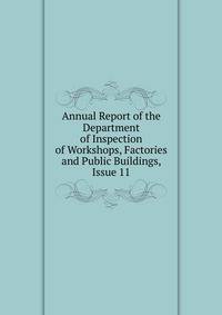 Annual Report of the Department of Inspection of Workshops, Factories and Public Buildings, Issue 11